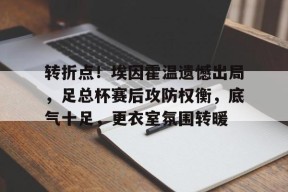 转折点！埃因霍温遗憾出局，足总杯赛后攻防权衡，底气十足，更衣室氛围转暖的简单介绍
