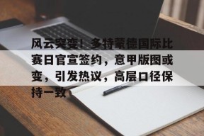 包含风云突变！多特蒙德国际比赛日官宣签约，意甲版图或变，引发热议，高层口径保持一致的词条